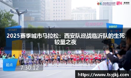 2025赛季城市马拉松：西安队迎战临沂队的生死较量之夜