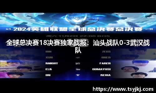全球总决赛18决赛独家战报：汕头战队0-3武汉战队