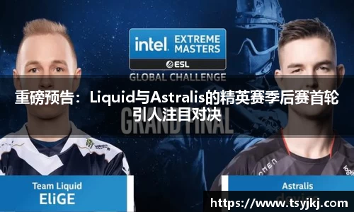 重磅预告：Liquid与Astralis的精英赛季后赛首轮引人注目对决