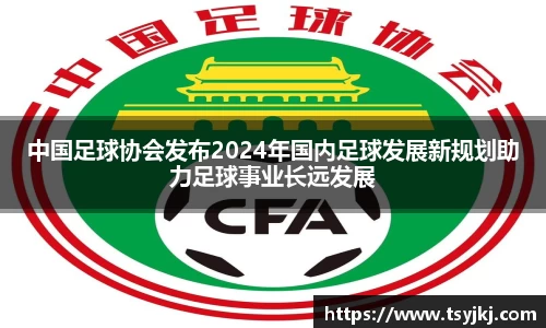 中国足球协会发布2024年国内足球发展新规划助力足球事业长远发展