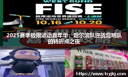 2025赛季极限运动嘉年华：哈尔滨队迎战昆明队的转折点之夜