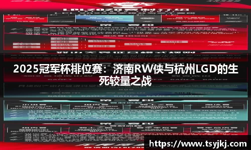 2025冠军杯排位赛：济南RW侠与杭州LGD的生死较量之战