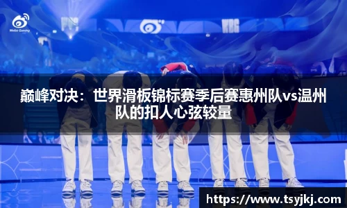 巅峰对决：世界滑板锦标赛季后赛惠州队vs温州队的扣人心弦较量