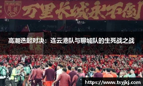 高潮迭起对决：连云港队与聊城队的生死战之战