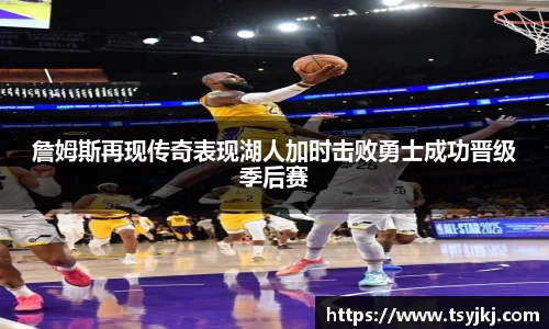 詹姆斯再现传奇表现湖人加时击败勇士成功晋级季后赛