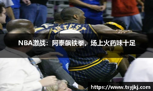 NBA激战：阿泰飙铁拳，场上火药味十足